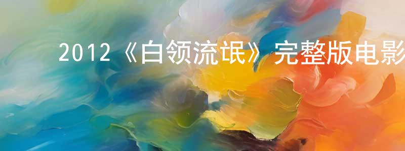 ﻿陈庚娣发布﻿2012《白领流氓》完整版电影/在线观看/百度云-美剧天堂